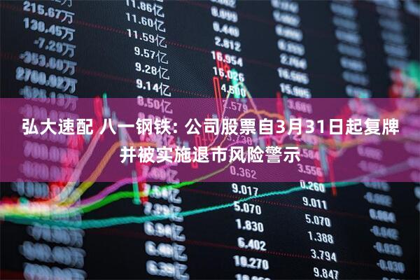 弘大速配 八一钢铁: 公司股票自3月31日起复牌并被实施退市风险警示