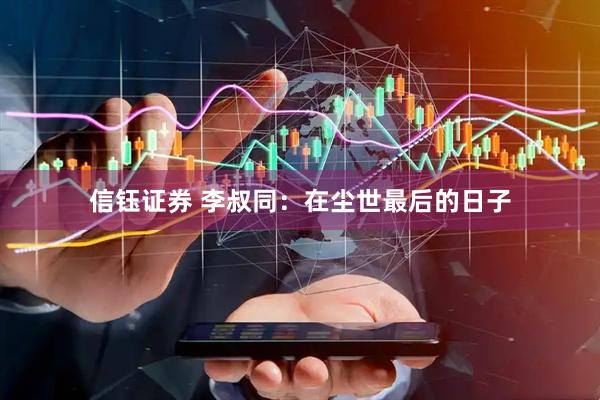 信钰证券 李叔同：在尘世最后的日子