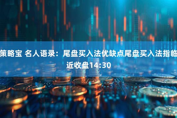 策略宝 名人语录：尾盘买入法优缺点尾盘买入法指临近收盘14:30