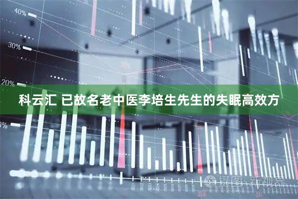 科云汇 已故名老中医李培生先生的失眠高效方