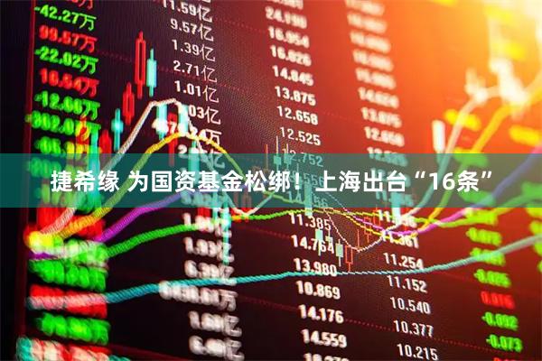 捷希缘 为国资基金松绑！上海出台“16条”