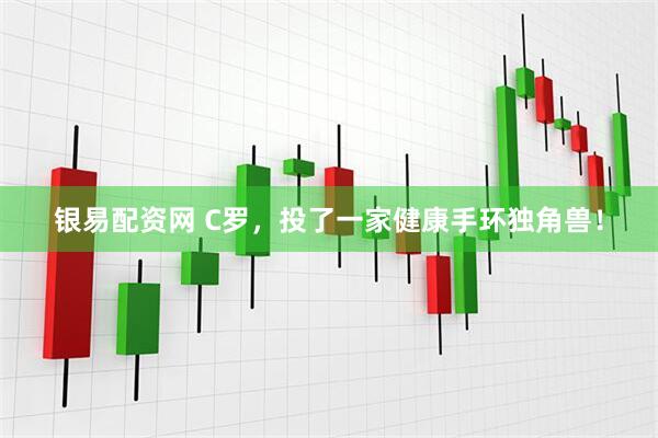 银易配资网 C罗，投了一家健康手环独角兽！