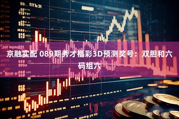 京融实配 089期秀才福彩3D预测奖号：双胆和六码组六