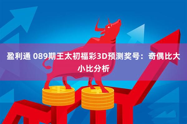 盈利通 089期王太初福彩3D预测奖号：奇偶比大小比分析