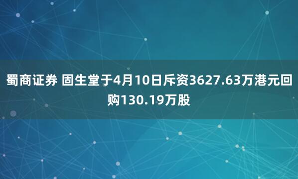 蜀商证券 固生堂于4月10日斥资3627.63万港元回购130.19万股