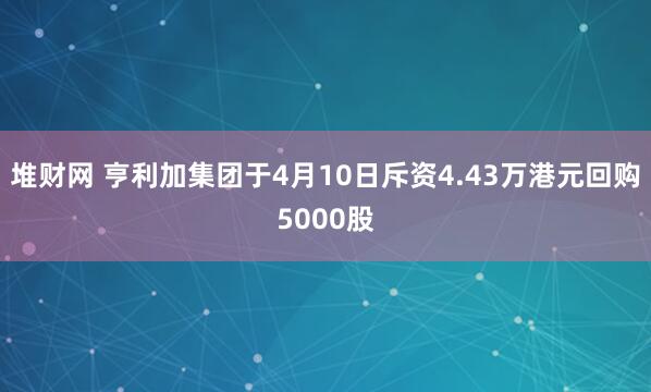 堆财网 亨利加集团于4月10日斥资4.43万港元回购5000股