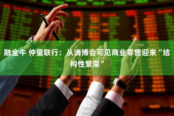 融金牛 仲量联行：从消博会可见商业零售迎来“结构性繁荣”